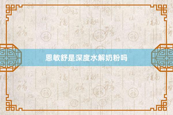 恩敏舒是深度水解奶粉吗